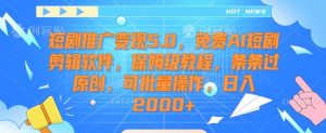 短剧推广变现5.0，免费AI短剧剪辑软件，保姆级教程，条条过原创，可批量操作，日入2000+【揭秘】-快赚
