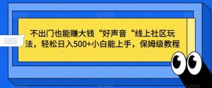 不出门也能赚大钱“好声音“线上社区玩法，轻松日入500+小白能上手，保姆级教程【揭秘】-快赚