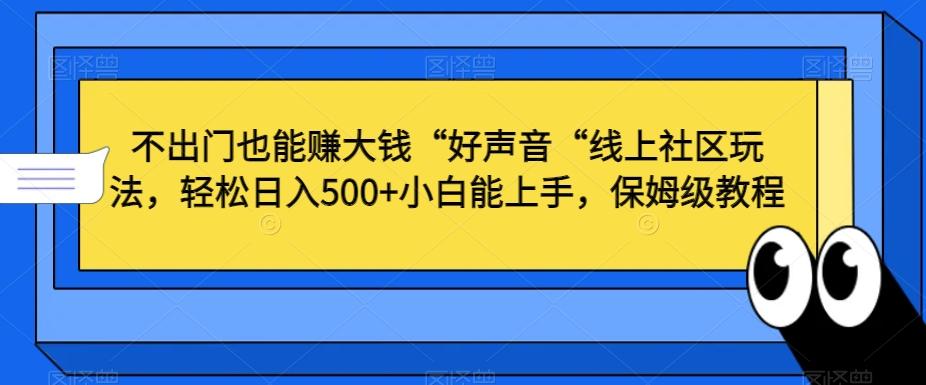 不出门也能赚大钱“好声音“线上社区玩法，轻松日入500+小白能上手，保姆级教程【揭秘】-快赚