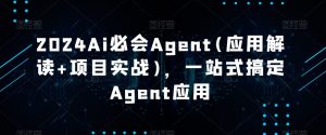 2024Ai必会Agent(应用解读+项目实战),一站式搞定Agent应用-快赚