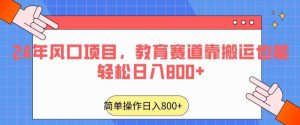 24年风口项目，教育赛道靠搬运也能轻松日入800+-快赚