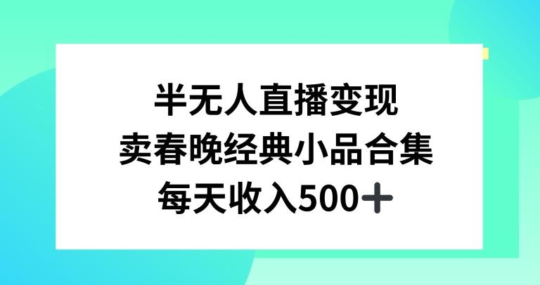 半无人直播变现，卖经典春晚小品合集，每天日入500+【揭秘】-快赚