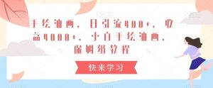手绘油画，日引流400+，收益4000+，小白手绘油画，保姆级教程【揭秘】-快赚