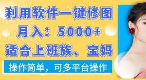 利用软件一键修图月入5000+，适合上班族、宝妈，操作简单，可多平台操作【揭秘】-快赚
