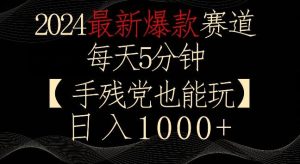 2024最新爆款赛道,每天5分钟,手残党也能玩,轻松日入1000+【揭秘】-快赚