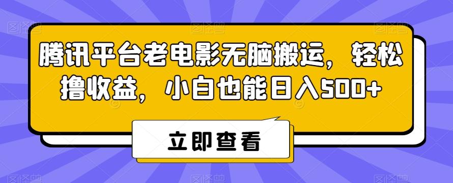 腾讯平台老电影无脑搬运，轻松撸收益，小白也能日入500+【揭秘】-快赚