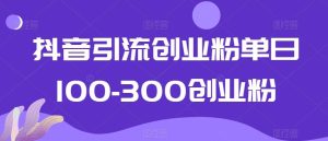 抖音引流创业粉单日100-300创业粉【揭秘】-快赚