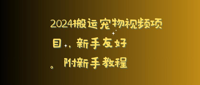 2024搬运宠物视频项目，新手友好，完美去重，附新手教程【揭秘】-快赚