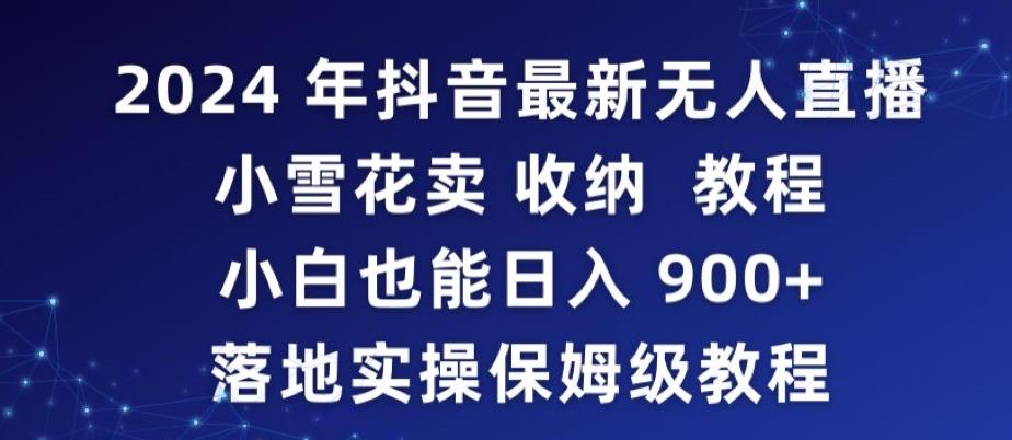 2024年抖音最新无人直播小雪花卖收纳教程，小白也能日入900+落地实操保姆级教程【揭秘】-快赚