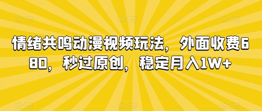 情绪共鸣动漫视频玩法，外面收费680，秒过原创，稳定月入1W+【揭秘】-快赚