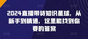 2024直播带货知识星球,从新手到精通,这里能找到你要的答案-快赚