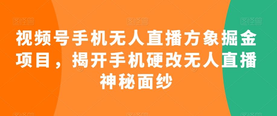 视频号手机无人直播方象掘金项目，揭开手机硬改无人直播神秘面纱-快赚
