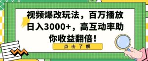 视频爆改玩法，百万播放日入3000+，高互动率助你收益翻倍【揭秘】-快赚