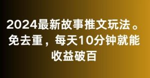 2024最新故事推文玩法,免去重,每天10分钟就能收益破百【揭秘】-快赚