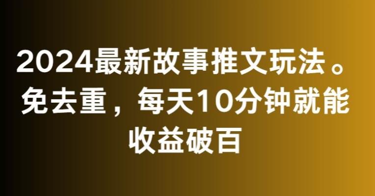 2024最新故事推文玩法，免去重，每天10分钟就能收益破百【揭秘】-快赚