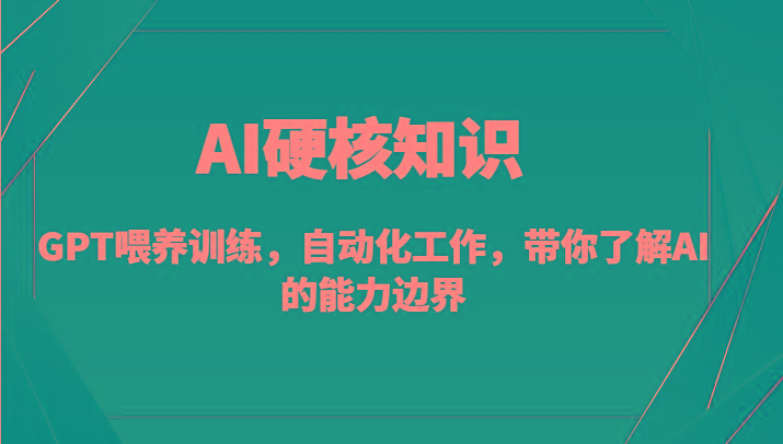 AI硬核知识-GPT喂养训练,自动化工作,带你了解AI的能力边界(10节课)