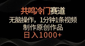 共鸣冷门赛道,无脑操作,一分钟一条视频,日入1000+【揭秘】-快赚
