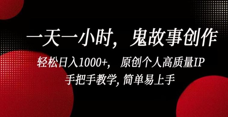 一天一小时，鬼故事创作， 轻松日入1000+， 原创个人高质量IP，手把手教学, 简单易上手【揭秘】-快赚