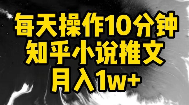 每天操作10分钟，知乎小说推文月入1w+【揭秘】-快赚