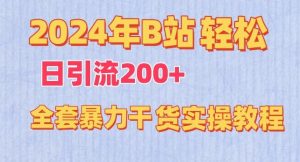2024年B站轻松日引流200+的全套暴力干货实操教程【揭秘】-快赚