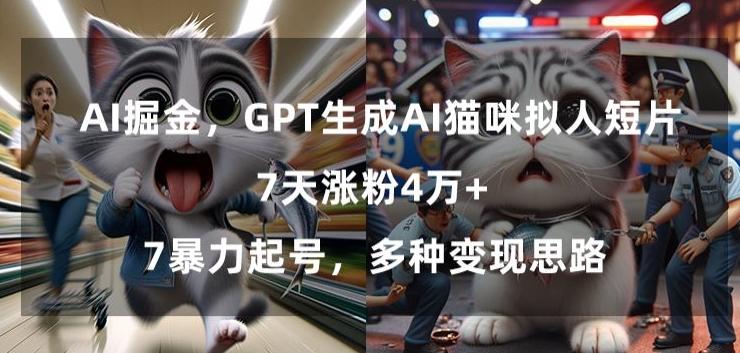 GPT生成AI猫咪拟人短片，7天涨粉4万+，暴力起号，多种变现思路【揭秘】-快赚