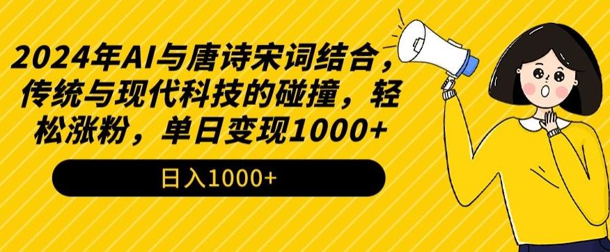 2024年AI与唐诗宋词结合，传统与现代科技的碰撞，轻松涨粉，单日变现1000+【揭秘】-快赚