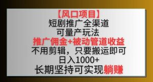【风口项目】短剧推广全渠道最新双重收益玩法,推广佣金管道收益,不用剪辑,只要搬运即可【揭秘】-快赚