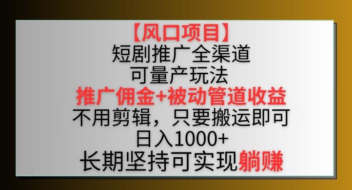 【风口项目】短剧推广全渠道最新双重收益玩法，推广佣金管道收益，不用剪辑，只要搬运即可【揭秘】-快赚