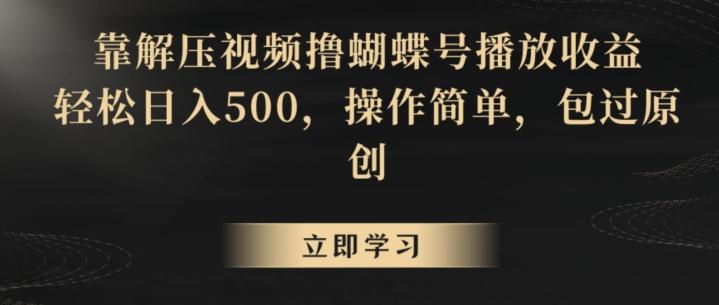 靠解压视频撸蝴蝶号播放收益，轻松日入500，操作简单，包过原创【揭秘】-快赚
