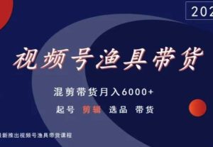 视频号渔具带货,混剪带货月入6000+,起号剪辑选品带货-快赚