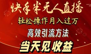 2024快手半无人直播，简单操作月入1W+ 高效引流当天见收益【揭秘】-快赚