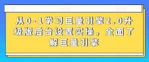 从0-1学习巨量引擎2.0升级版后台设置实操，全面了解巨量引擎-快赚