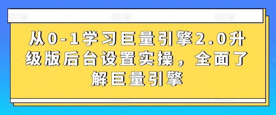 从0-1学习巨量引擎2.0升级版后台设置实操，全面了解巨量引擎-快赚