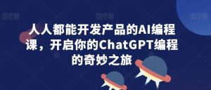 人人都能开发产品的AI编程课,开启你的ChatGPT编程的奇妙之旅-快赚