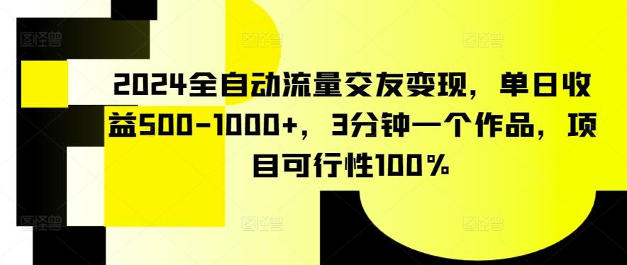 2024全自动流量交友变现，单日收益500-1000+，3分钟一个作品，项目可行性100%【揭秘】-快赚