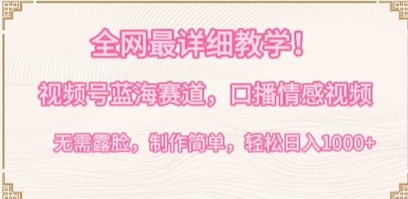全网最详细教学，视频号蓝海赛道，口播情感视频，无需露脸，制作简单，轻松实现日入1000+【揭秘】-快赚