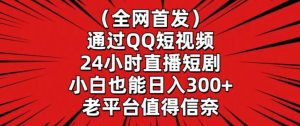 全网首发,通过QQ短视频24小时直播短剧,小白也能日入300+【揭秘】-快赚