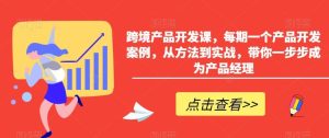 跨境产品开发课，每期一个产品开发案例，从方法到实战，带你一步步成为产品经理-快赚