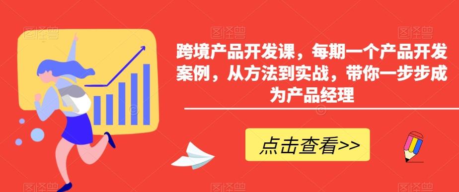 跨境产品开发课，每期一个产品开发案例，从方法到实战，带你一步步成为产品经理-快赚