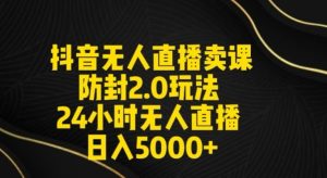 抖音无人直播卖课防封2.0玩法24小时无人直播日入5000+【附直播素材+音频】【揭秘】-快赚