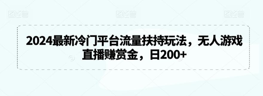 2024最新冷门平台流量扶持玩法，无人游戏直播赚赏金，日200+【揭秘】-快赚
