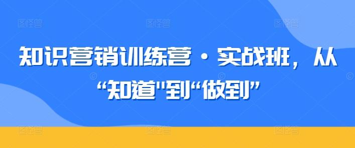 知识营销训练营·实战班，从“知道-快赚