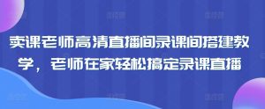 卖课老师高清直播间录课间搭建教学，老师在家轻松搞定录课直播-快赚