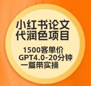 毕业季小红书论文代润色项目,本科1500,专科1200,高客单GPT4.0-20分钟一篇带实操【揭秘】-快赚