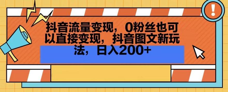 抖音流量变现，0粉丝也可以直接变现，抖音图文新玩法，日入200+【揭秘】-快赚