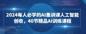 2024每人必学的AI集训课人工智能创收,40节精品AI训练课程-快赚