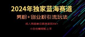2024年独家蓝海赛道，成人用品单日卖货变现4W+，男粉+创业粉引流玩法，不愁搞不到流量【揭秘】-快赚