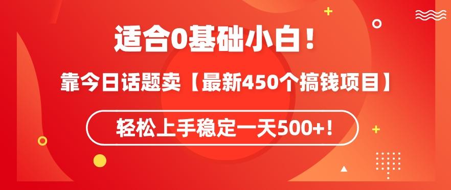 靠今日话题玩法卖【最新450个搞钱玩法合集】，轻松上手稳定一天500+【揭秘】-快赚