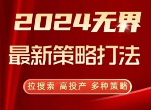 2024无界最新策略打法，拉搜索，高投产，多种策略-快赚