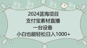 2024年蓝海项目，支付宝素材直播，无需出境，小白也能日入1000+ ，实操教程【揭秘】-快赚